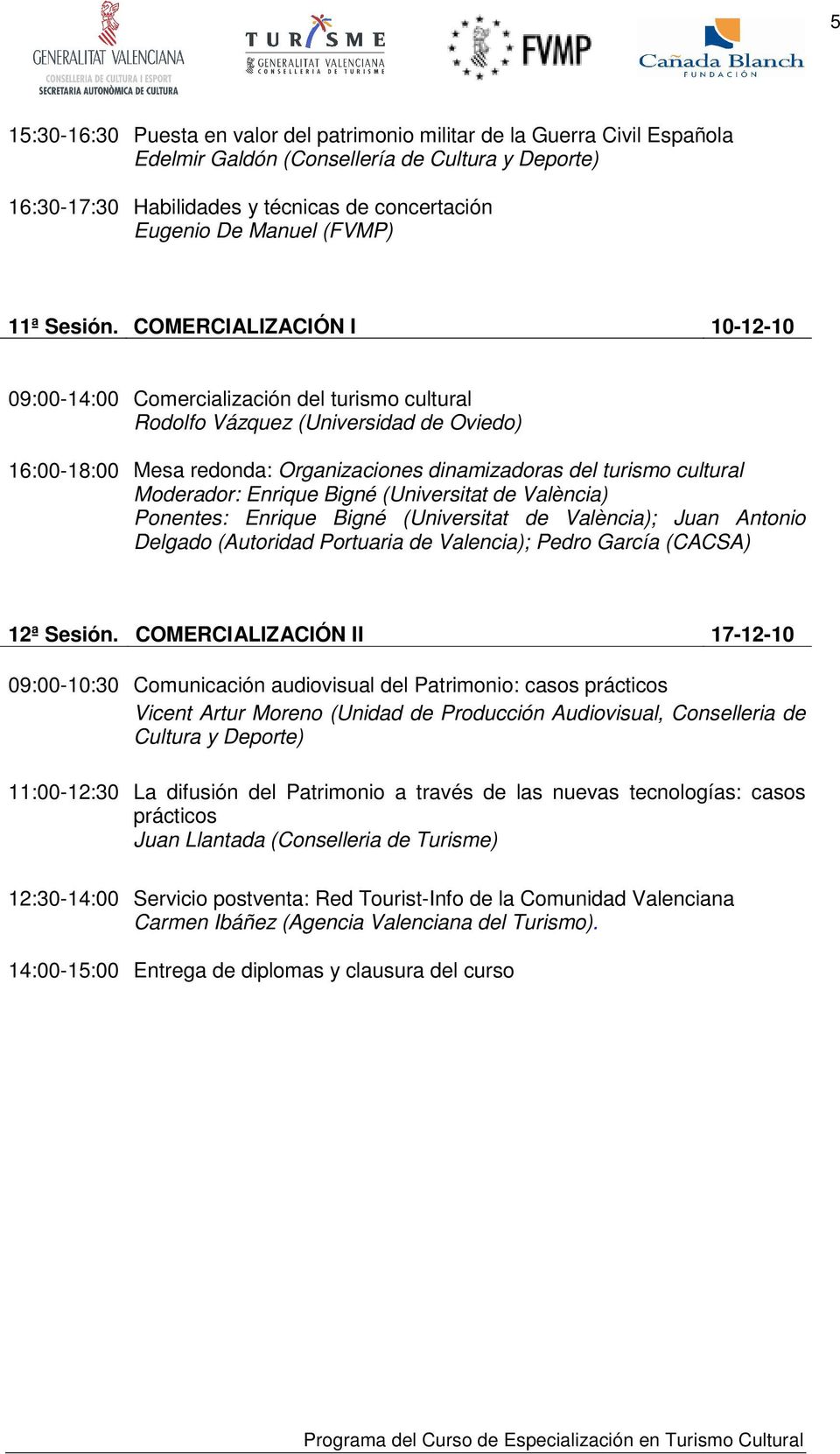 COMERCIALIZACIÓN I 10-12-10 09:00-14:00 Comercialización del turismo cultural Rodolfo Vázquez (Universidad de Oviedo) 16:00-18:00 Mesa redonda: Organizaciones dinamizadoras del turismo cultural