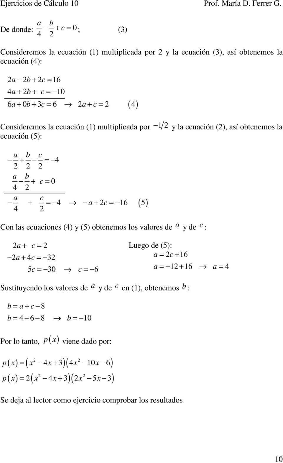Consideremos la ecuación () multiplicada por y la ecuación (), así obtenemos la ecuación (5): a b c + = 4 a b + c = 0 4 a c + = 4 a + c = 6 5 4 Con las ecuaciones (4) y (5)