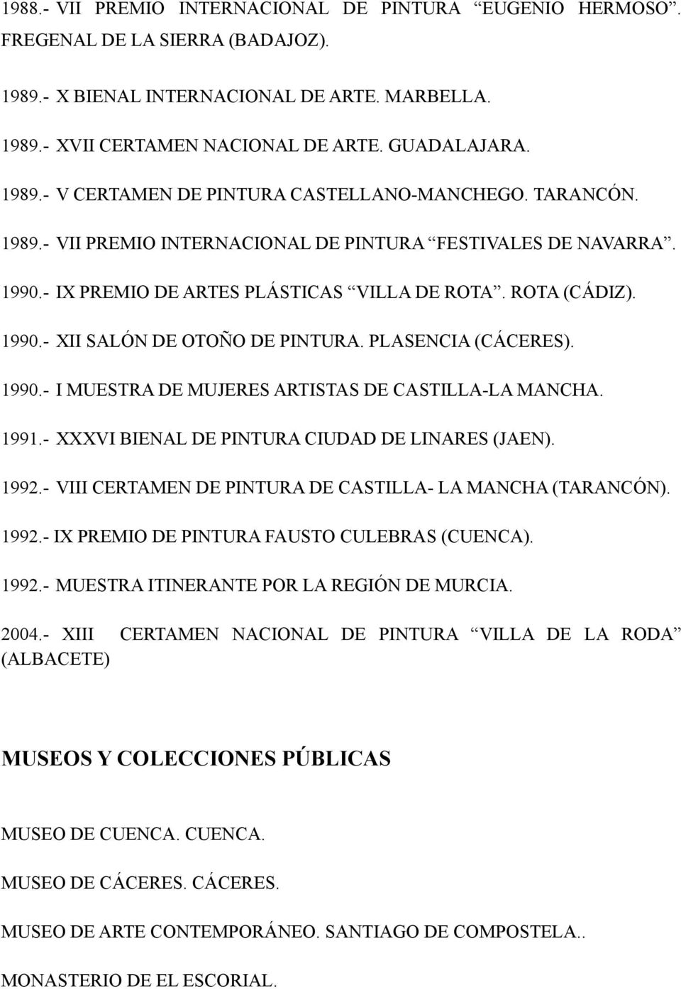 1990.- I MUESTRA DE MUJERES ARTISTAS DE CASTILLA-LA MANCHA. 1991.- XXXVI BIENAL DE PINTURA CIUDAD DE LINARES (JAEN). 1992.- VIII CERTAMEN DE PINTURA DE CASTILLA- LA MANCHA (TARANCÓN). 1992.- IX PREMIO DE PINTURA FAUSTO CULEBRAS (CUENCA).
