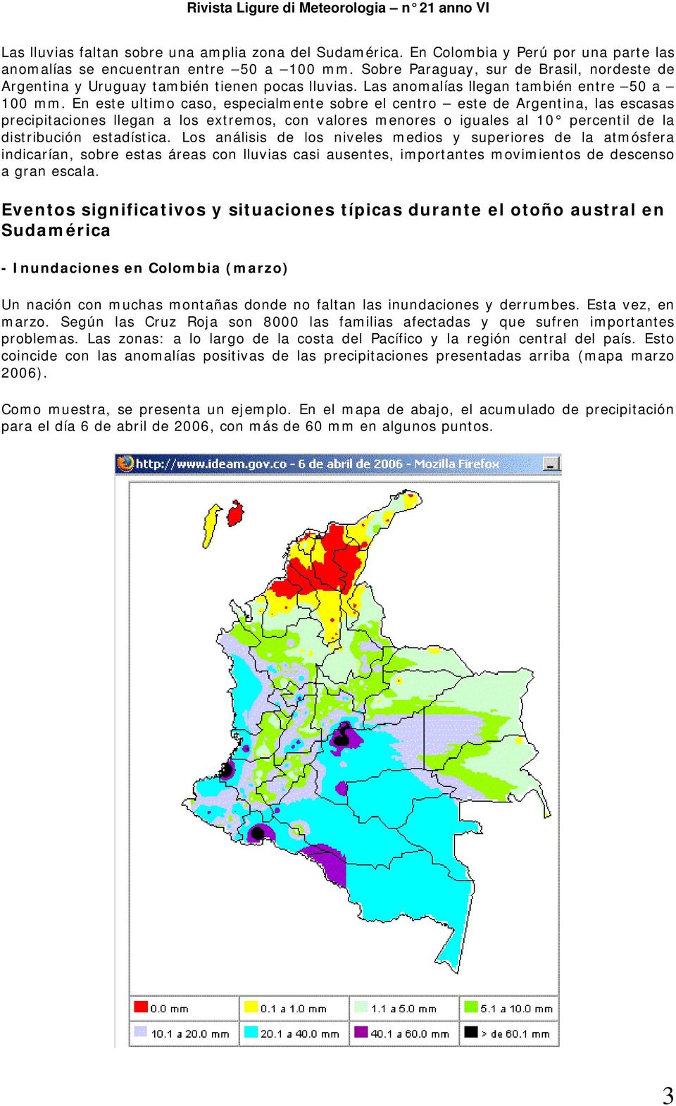 En este ultimo caso, especialmente sobre el centro este de Argentina, las escasas precipitaciones llegan a los extremos, con valores menores o iguales al 10 percentil de la distribución estadística.