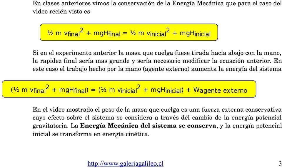 En este caso el trabajo hecho por la mano (agente externo) aumenta la energía del sistema (½ m vfinal 2 + mghfinal) = (½ m vinicial 2 + mghinicial) + Wagente externo En el video mostrado el peso de