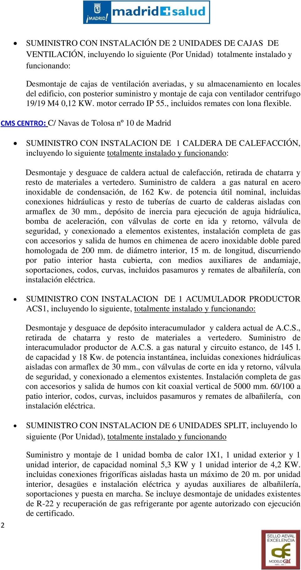 CMS CENTRO: C/ Navas de Tolosa nº 10 de Madrid SUMINISTRO CON INSTALACION DE 1 CALDERA DE CALEFACCIÓN, incluyendo lo siguiente totalmente instalado y funcionando: Desmontaje y desguace de caldera