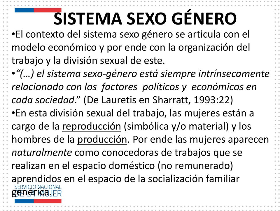 (De Lauretis en Sharratt, 1993:22) En esta división sexual del trabajo, las mujeres están a cargo de la reproducción (simbólica y/o material) y los hombres de la