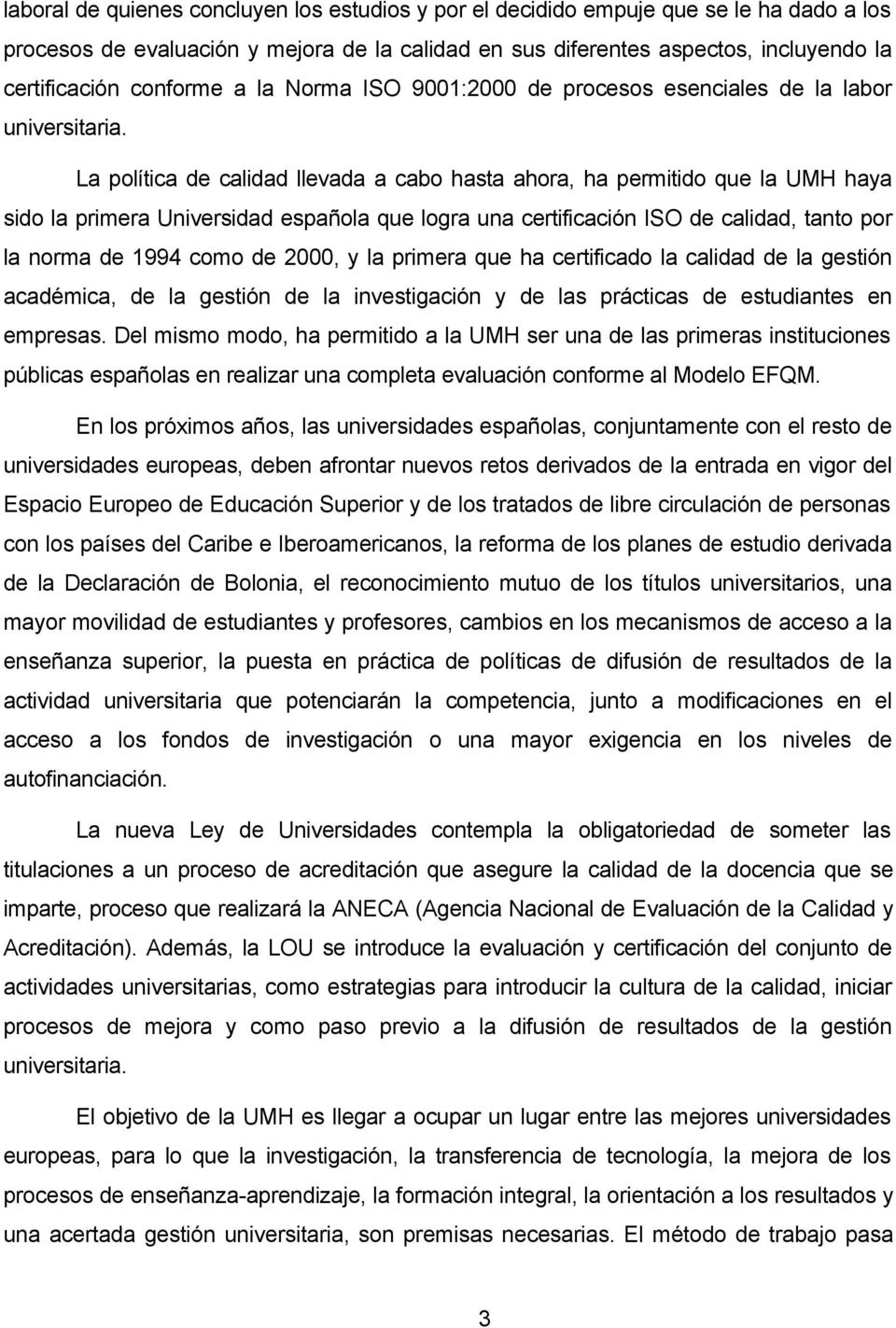 La política de calidad llevada a cabo hasta ahora, ha permitido que la UMH haya sido la primera Universidad española que logra una certificación ISO de calidad, tanto por la norma de 1994 como de