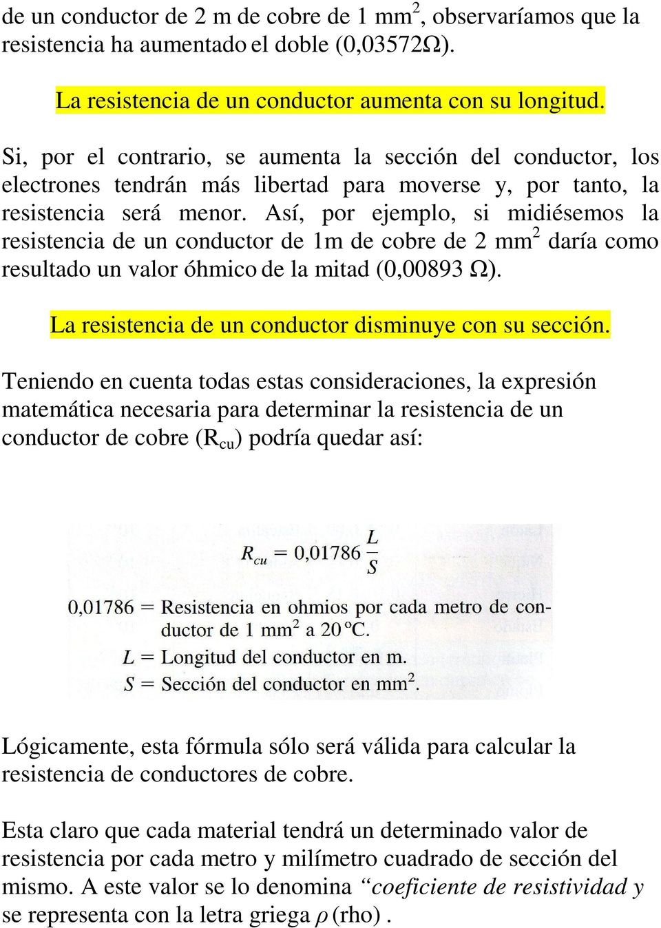 Así, por ejemplo, si midiésemos la resistencia de un conductor de 1m de cobre de 2 mm 2 daría como resultado un valor óhmico de la mitad (0,00893 Ω).