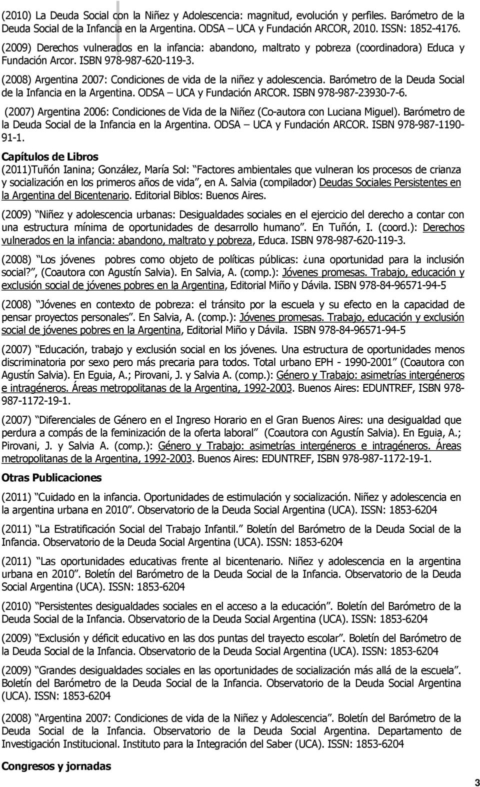 (2008) Argentina 2007: Condiciones de vida de la niñez y adolescencia. Barómetro de la Deuda Social de la Infancia en la Argentina. ODSA UCA y Fundación ARCOR. ISBN 978-987-23930-7-6.