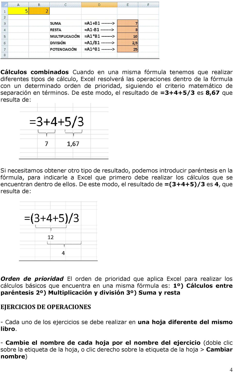 De este modo, el resultado de =3+4+5/3 es 8,67 que resulta de: Si necesitamos obtener otro tipo de resultado, podemos introducir paréntesis en la fórmula, para indicarle a Excel que primero debe