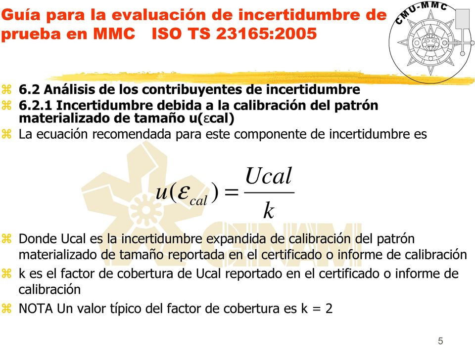es u(ε ) = cal Ucal k Donde Ucal es la incertidumbre expandida de calibración del patrón materializado de tamaño reportada en el certificado o