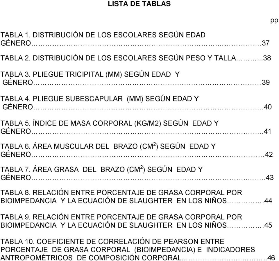 ÁREA GRASA DEL BRAZO (CM 2 ) SEGÚN EDAD Y GÉNERO....43 TABLA 8. RELACIÓN ENTRE PORCENTAJE DE GRASA CORPORAL POR BIOIMPEDANCIA Y LA ECUACIÓN DE SLAUGHTER EN LOS NIÑOS.44 TABLA 9.