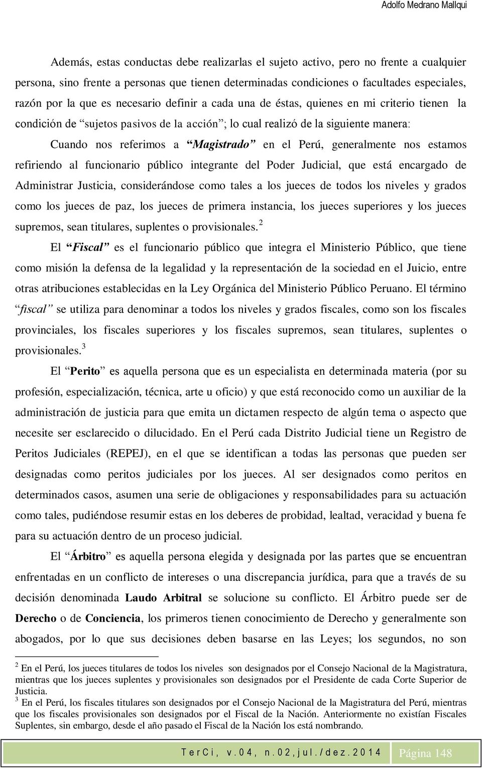 Perú, generalmente nos estamos refiriendo al funcionario público integrante del Poder Judicial, que está encargado de Administrar Justicia, considerándose como tales a los jueces de todos los niveles