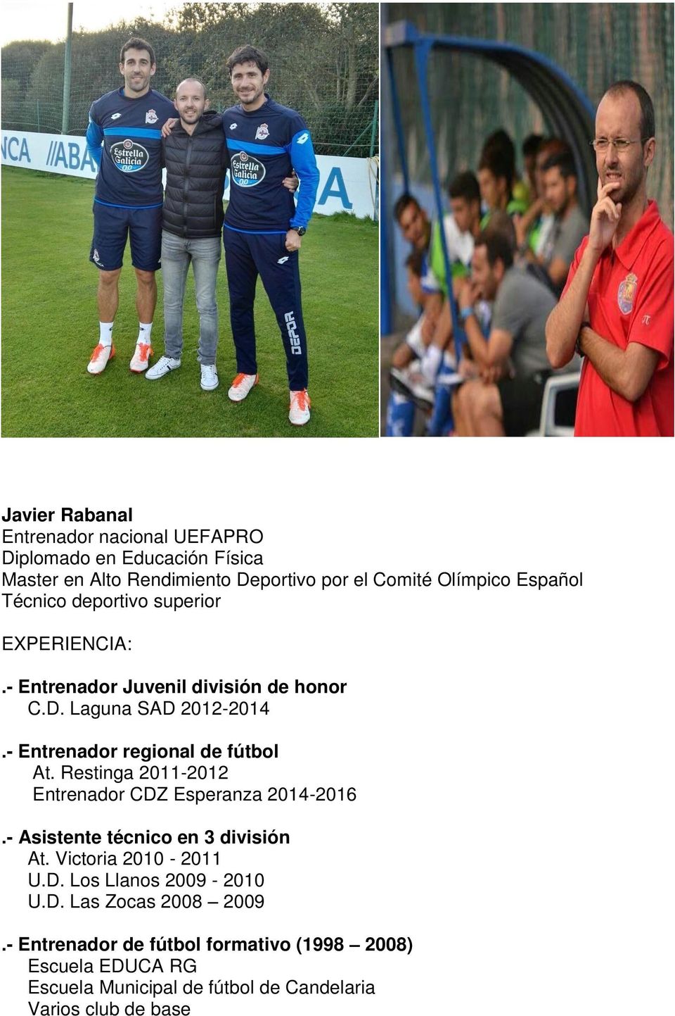 Restinga 2011-2012 Entrenador CDZ Esperanza 2014-2016.- Asistente técnico en 3 división At. Victoria 2010-2011 U.D. Los Llanos 2009-2010 U.