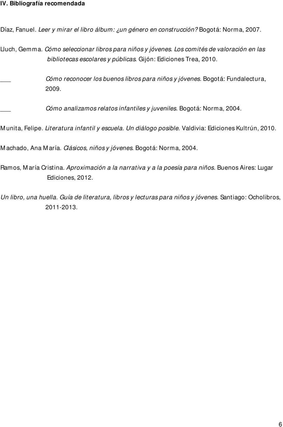Cómo analizamos relatos infantiles y juveniles. Bogotá: Norma, 2004. Munita, Felipe. Literatura infantil y escuela. Un diálogo posible. Valdivia: Ediciones Kultrún, 2010. Machado, Ana María.