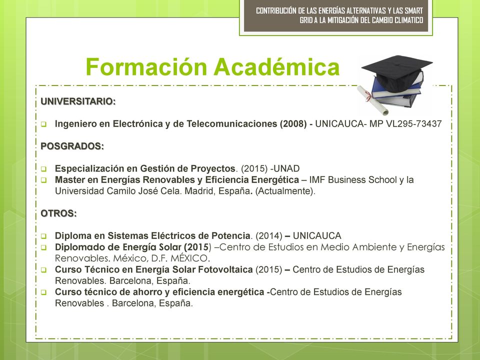 OTROS: Diploma en Sistemas Eléctricos de Potencia. (2014) UNICAUCA Diplomado de Energía Solar (2015) Centro de Estudios en Medio Ambiente y Energías Renovables. México, D.F. MÉXICO.