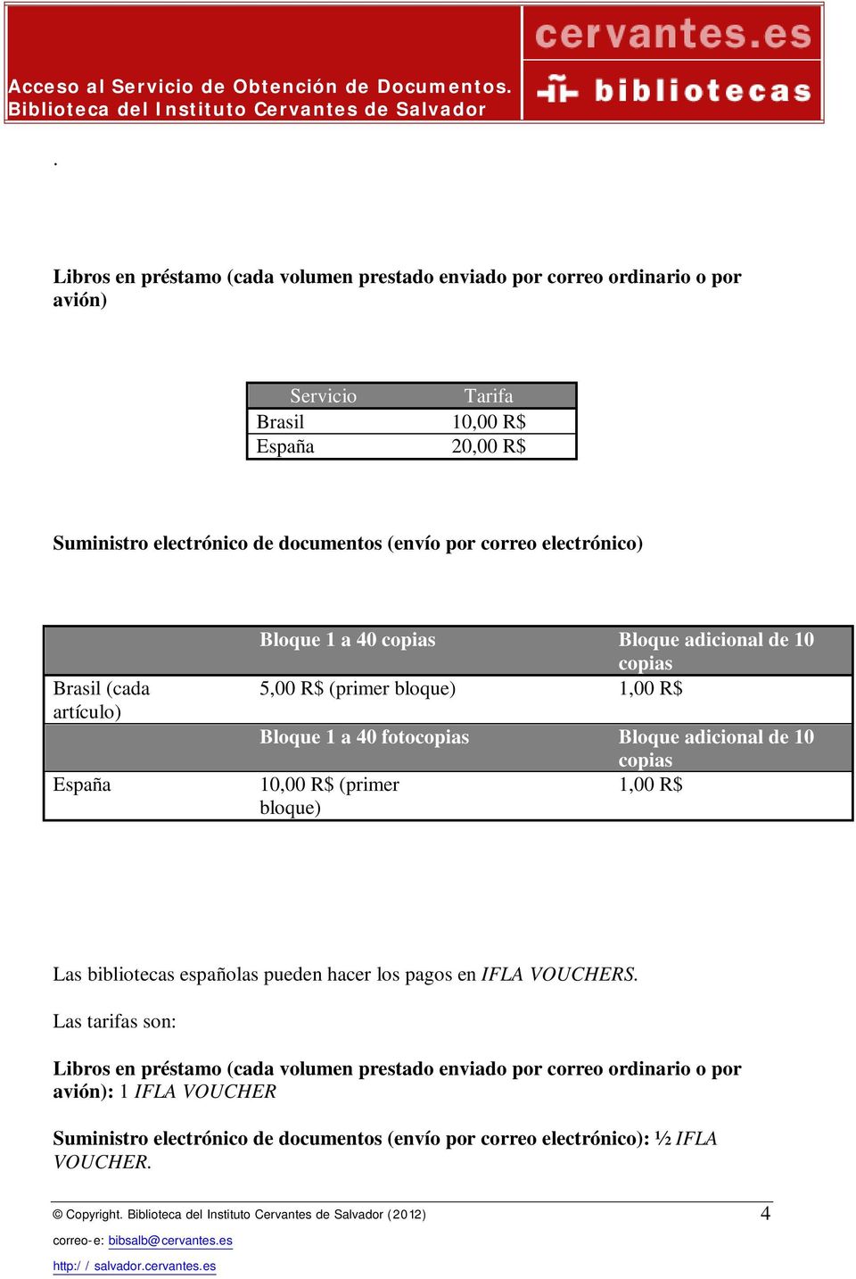fotocopias Bloque adicional de 10 copias 10,00 R$ (primer 1,00 R$ bloque) Las bibliotecas españolas pueden hacer los pagos en IFLA VOUCHERS.