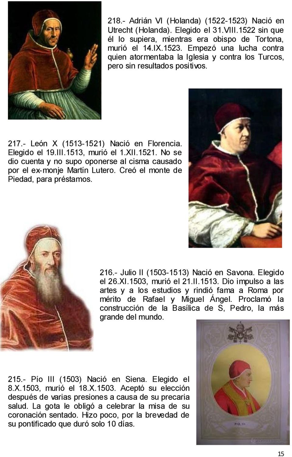 Creó el monte de Piedad, para préstamos. 216.- Julio II (1503-1513) Nació en Savona. Elegido el 26.XI.1503, murió el 21.II.1513. Dio impulso a las artes y a los estudios y rindió fama a Roma por mérito de Rafael y Miguel Ángel.