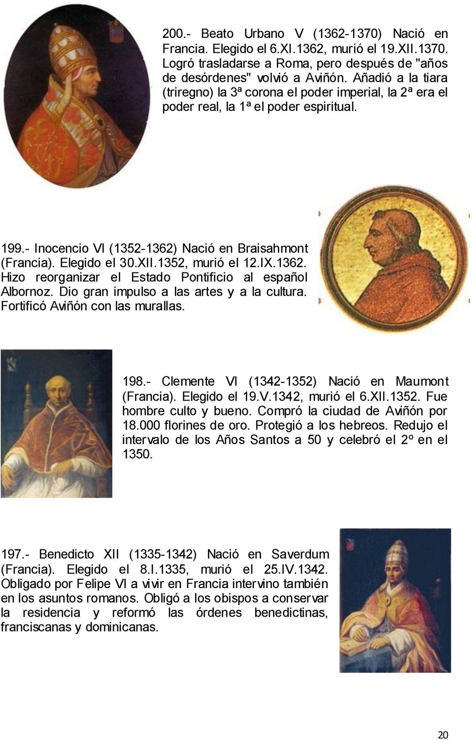 1352, murió el 12.IX.1362. Hizo reorganizar el Estado Pontificio al español Albornoz. Dio gran impulso a las artes y a la cultura. Fortificó Aviñón con las murallas. 198.