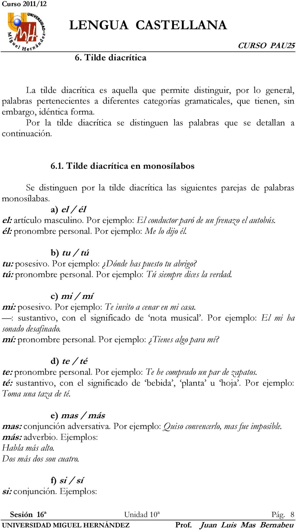 Tilde diacrítica en monosílabos Se distinguen por la tilde diacrítica las siguientes parejas de palabras monosílabas. a) el / él el: artículo masculino.