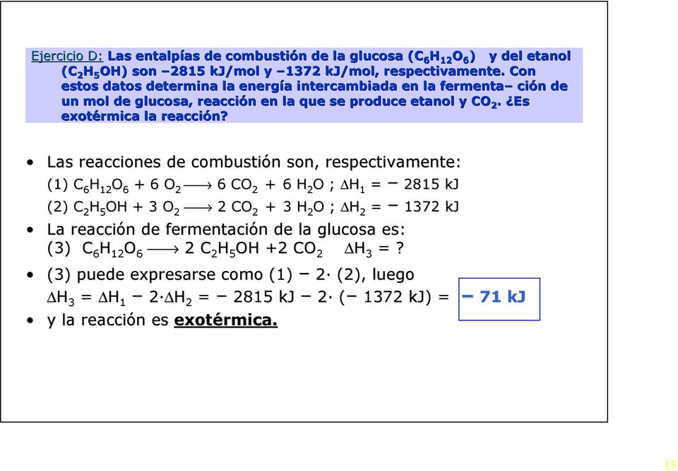 Las reacciones de combustión n son, respectivamente: (1) C 6 H 12 O 6 + 6 O 2 6 CO 2 + 6 H 2 O ; H 1 = 2815 kj (2) C 2 H 5 OH + 3 O 2 2 CO 2 + 3 H 2 O ; H 2 = 1372 kj La