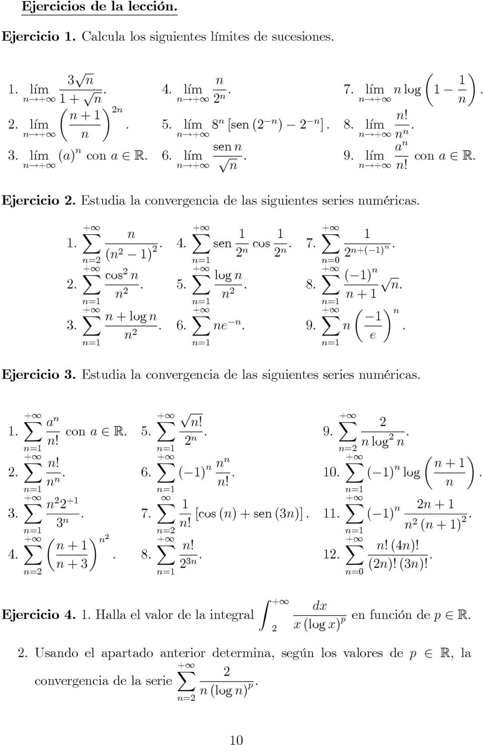 2 +( ) : ( ) p : + : e Ejercicio 3. Estudia la covergecia de las siguietes series uméricas.. 2. 3. 4. a +! co a 2 R. 5. X p! 2 : 9. + X 2 log 2 :! : 6. X+ ( )! : 0. X+ + ( ) log 2 2 + + : 7. 3! [cos () + se (3)] :.