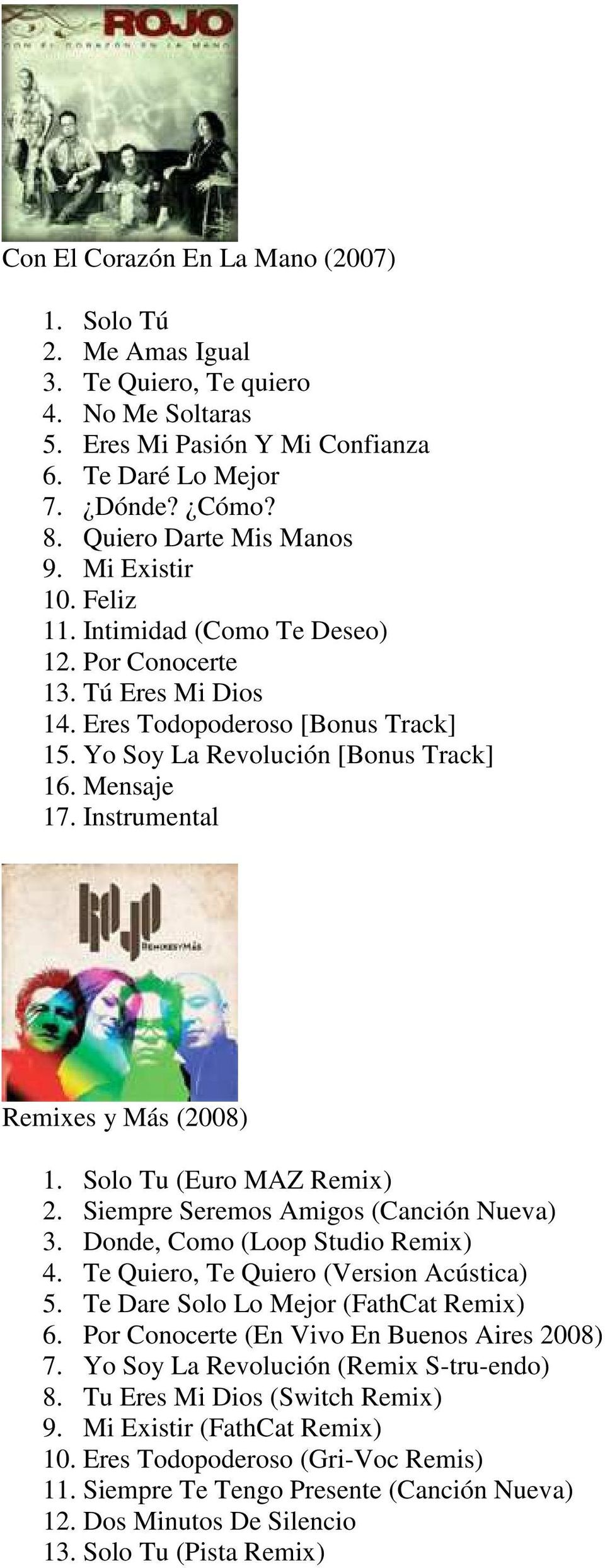 Instrumental Remixes y Más (2008) 1. Solo Tu (Euro MAZ Remix) 2. Siempre Seremos Amigos (Canción Nueva) 3. Donde, Como (Loop Studio Remix) 4. Te Quiero, Te Quiero (Version Acústica) 5.