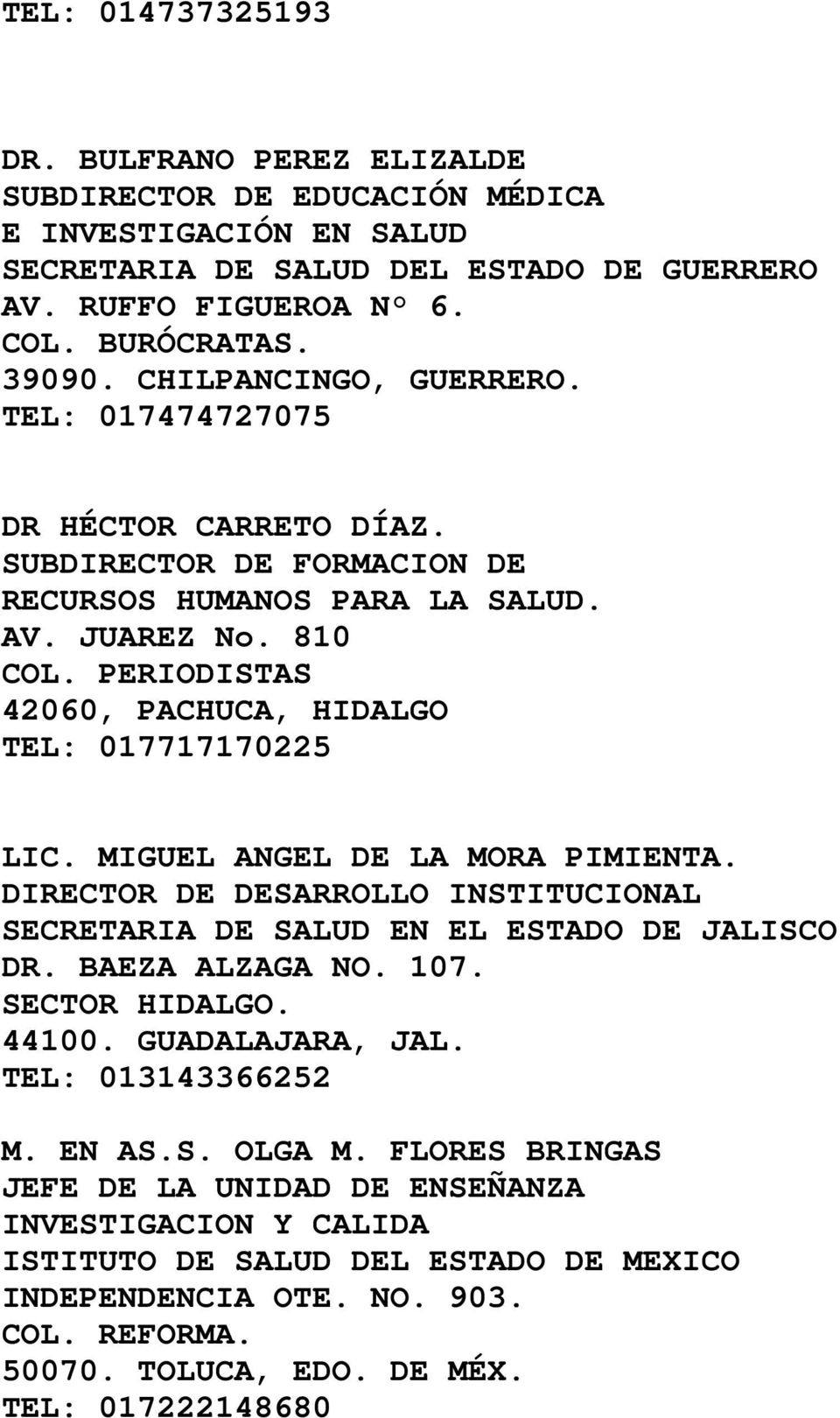 PERIODISTAS 42060, PACHUCA, HIDALGO TEL: 017717170225 LIC. MIGUEL ANGEL DE LA MORA PIMIENTA. DIRECTOR DE DESARROLLO INSTITUCIONAL SECRETARIA DE SALUD EN EL ESTADO DE JALISCO DR. BAEZA ALZAGA NO. 107.