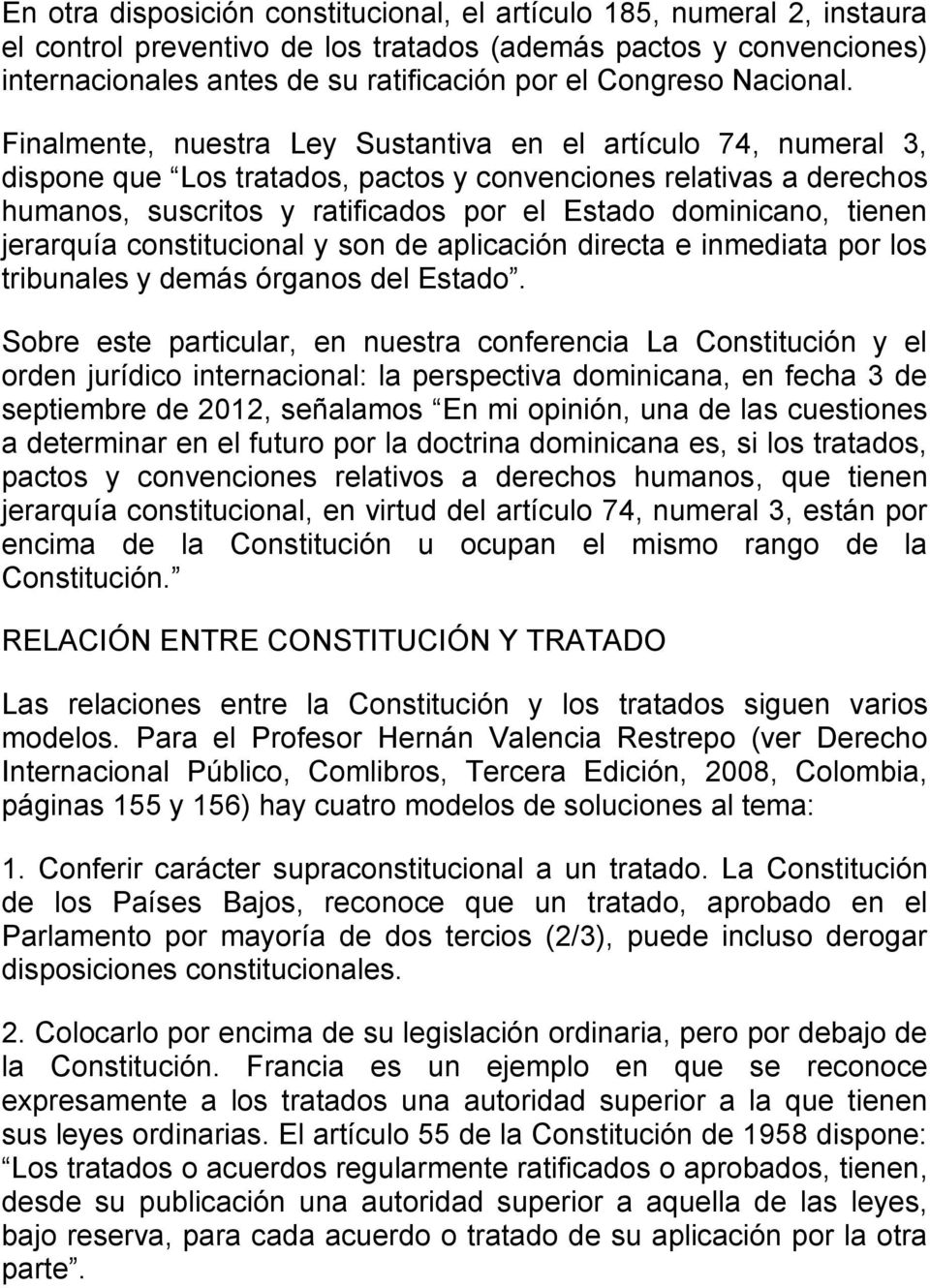 Finalmente, nuestra Ley Sustantiva en el artículo 74, numeral 3, dispone que Los tratados, pactos y convenciones relativas a derechos humanos, suscritos y ratificados por el Estado dominicano, tienen