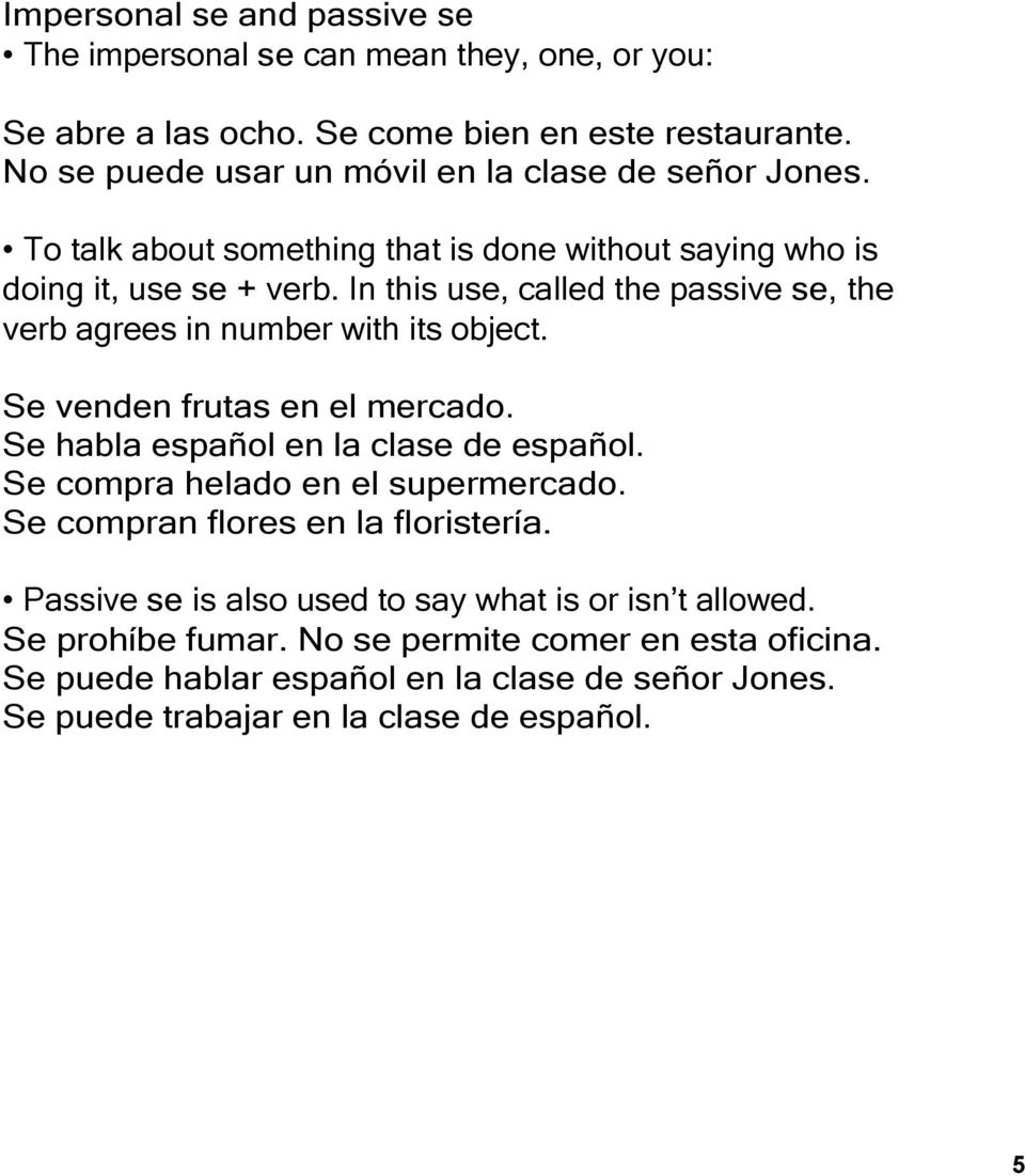 In this use, called the passive se, the verb agrees in number with its object. Se venden frutas en el mercado. Se habla español en la clase de español.