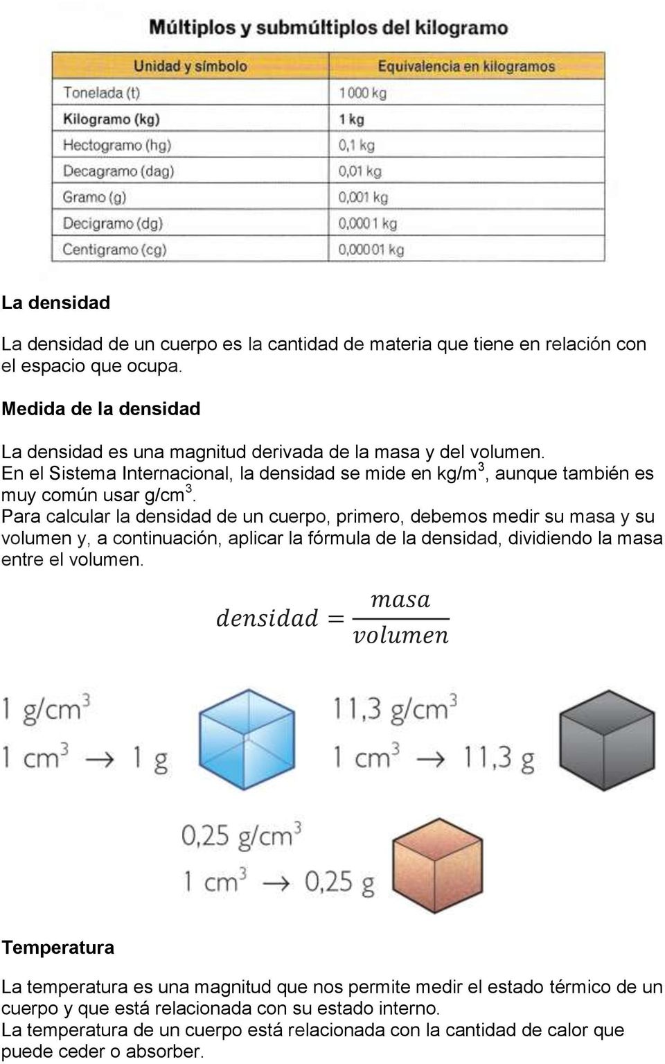 En el Sistema Internacional, la densidad se mide en kg/m 3, aunque también es muy común usar g/cm 3.