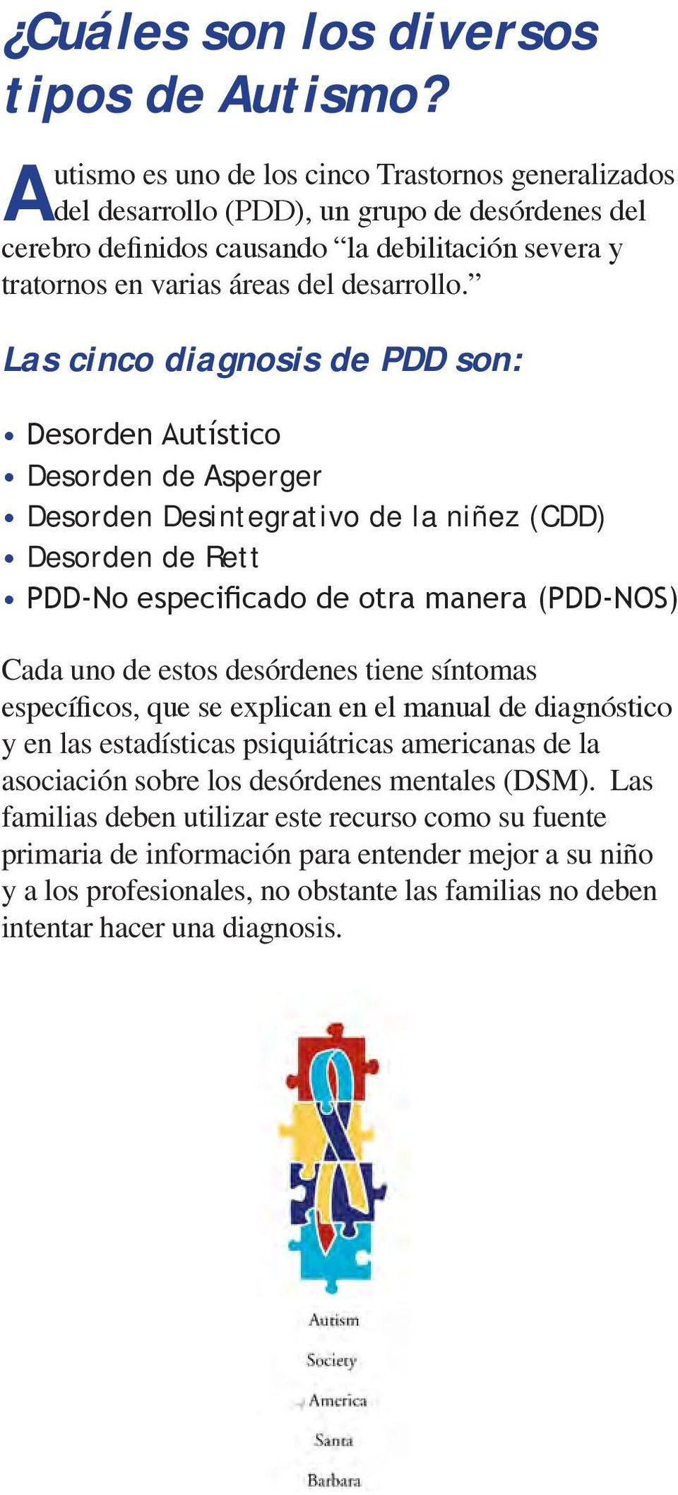 Las cinco diagnosis de PDD son: Desorden Autístico Desorden de Asperger Desorden Desintegrativo de la niñez (CDD) Desorden de Rett PDD-No especificado de otra manera (PDD-NOS) Cada uno de estos