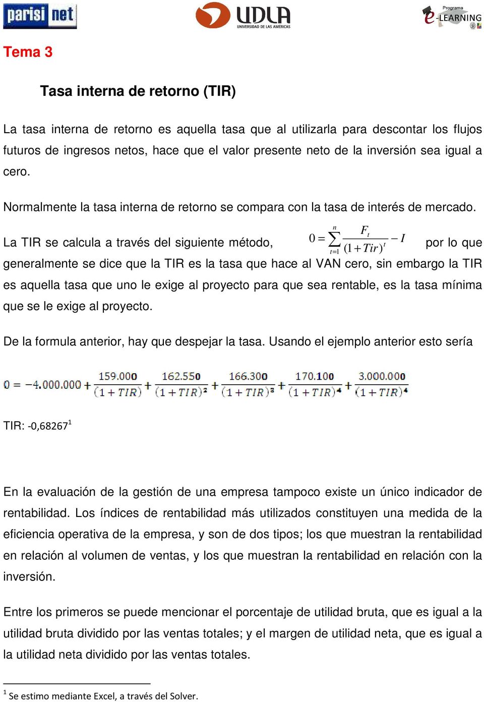 n Ft La TIR se calcula a través del siguiente método, 0 = I t por lo que t=1 (1 + Tir) generalmente se dice que la TIR es la tasa que hace al VAN cero, sin embargo la TIR es aquella tasa que uno le