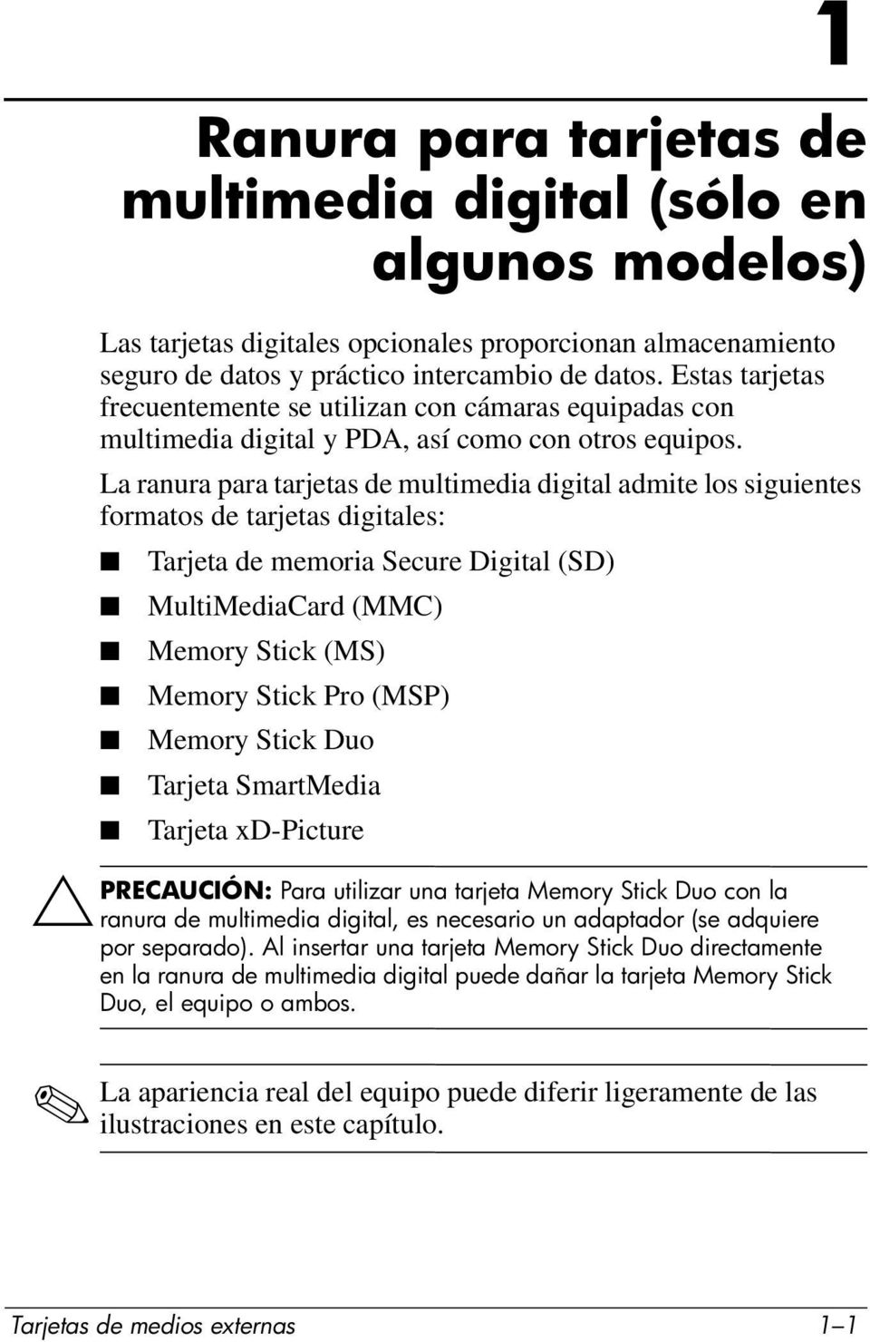 La ranura para tarjetas de multimedia digital admite los siguientes formatos de tarjetas digitales: Tarjeta de memoria Secure Digital (SD) MultiMediaCard (MMC) Memory Stick (MS) Memory Stick Pro