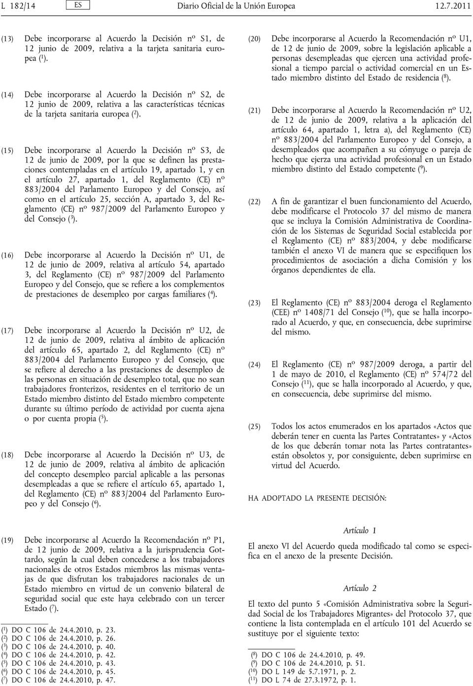 (15) Debe incorporarse al Acuerdo la Decisión n o S3, de 12 de junio de 2009, por la que se definen las prestaciones contempladas en el artículo 19, apartado 1, y en el artículo 27, apartado 1, del