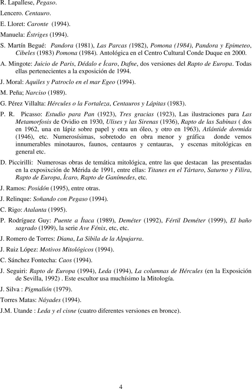 Todas ellas pertenecientes a la exposición de 1994. J. Moral: Aquiles y Patroclo en el mar Egeo (1994). M. Peña; Narciso (1989). G. Pérez Villalta: Hércules o la Fortaleza, Centauros y Lápitas (1983).