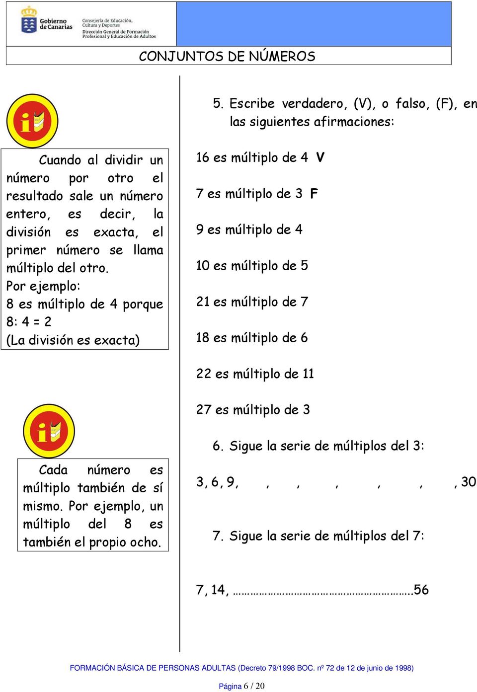 Por ejemplo: 8 es múltiplo de 4 porque 8: 4 = 2 (La división es exacta) 16 es múltiplo de 4 V 7 es múltiplo de 3 F 9 es múltiplo de 4 10 es múltiplo de 5 21 es múltiplo
