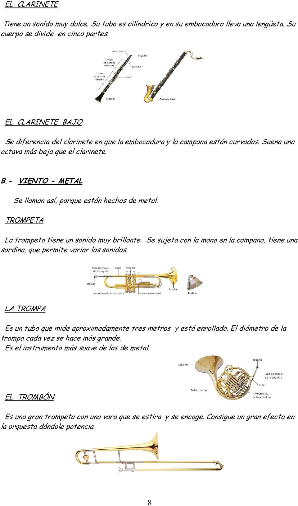 TROMPETA La trompeta tiene un sonido muy brillante. Se sujeta con la mano en la campana, tiene una sordina, que permite variar los sonidos.