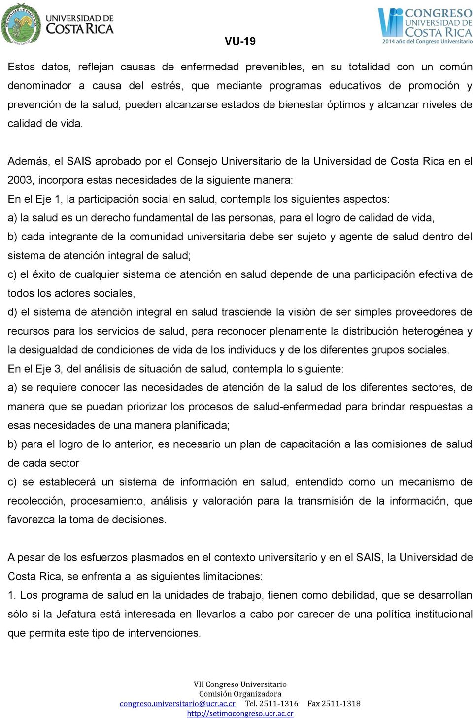 Además, el SAIS aprobado por el Consejo Universitario de la Universidad de Costa Rica en el 2003, incorpora estas necesidades de la siguiente manera: En el Eje 1, la participación social en salud,