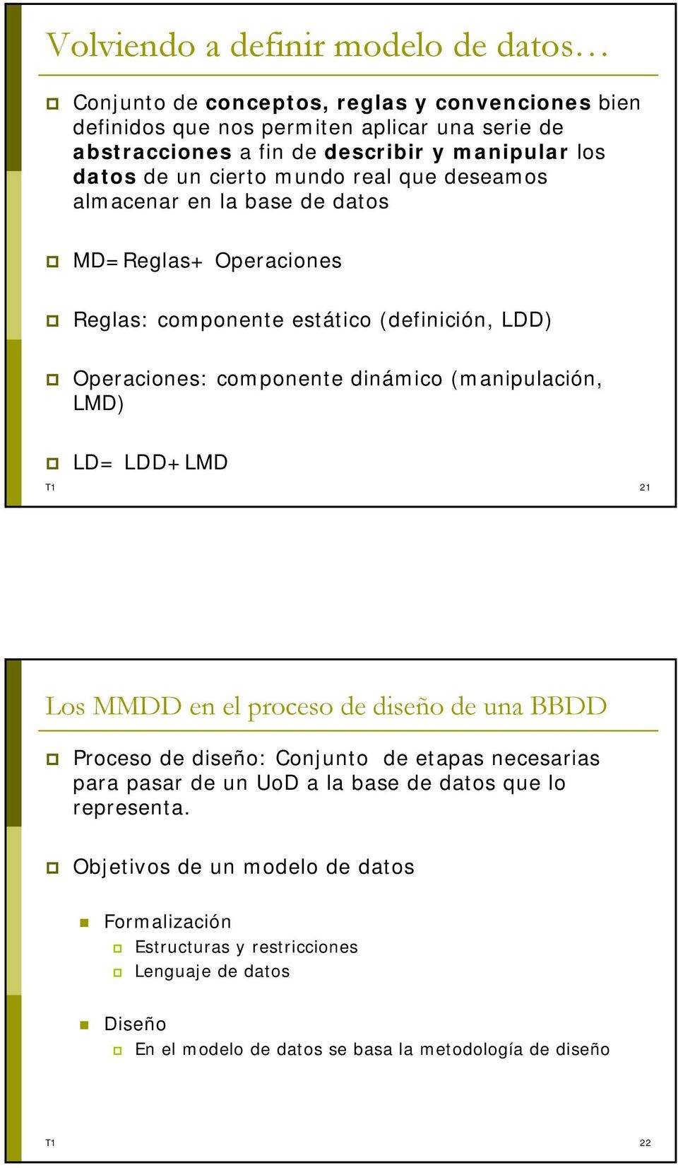 componente dinámico (manipulación, LMD) LD= LDD+LMD T1 21 Los MMDD en el proceso de diseño de una BBDD Proceso de diseño: Conjunto de etapas necesarias para pasar de un UoD a