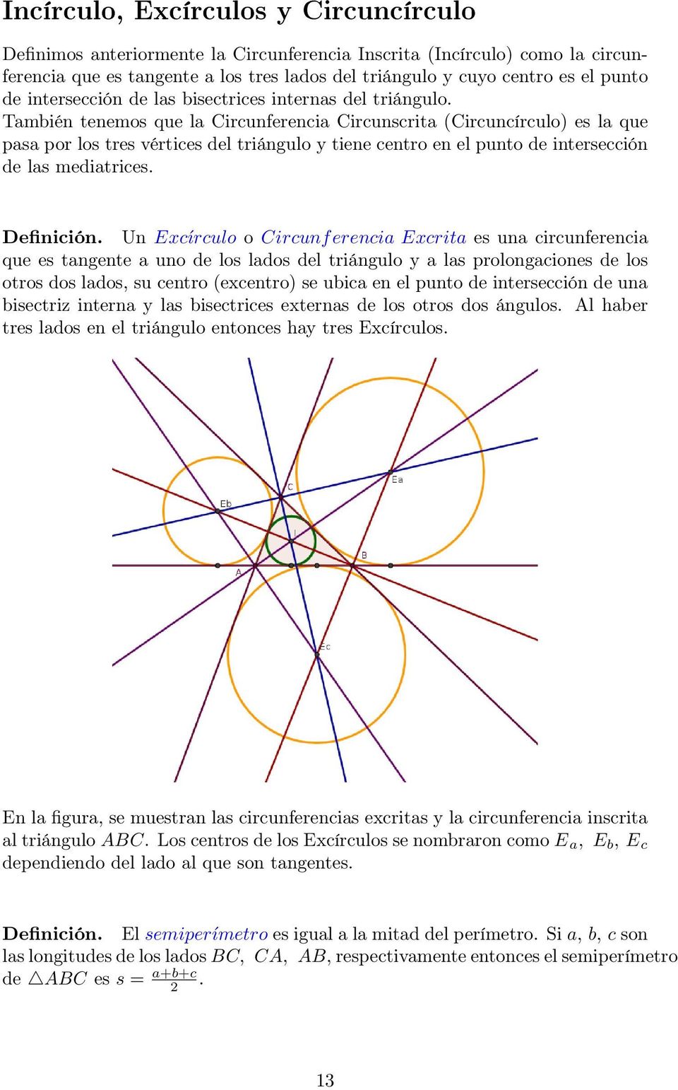 También tenemos que la Circunferencia Circunscrita (Circuncírculo) es la que pasa por los tres vértices del triángulo y tiene centro en el punto de intersección de las mediatrices. Definición.