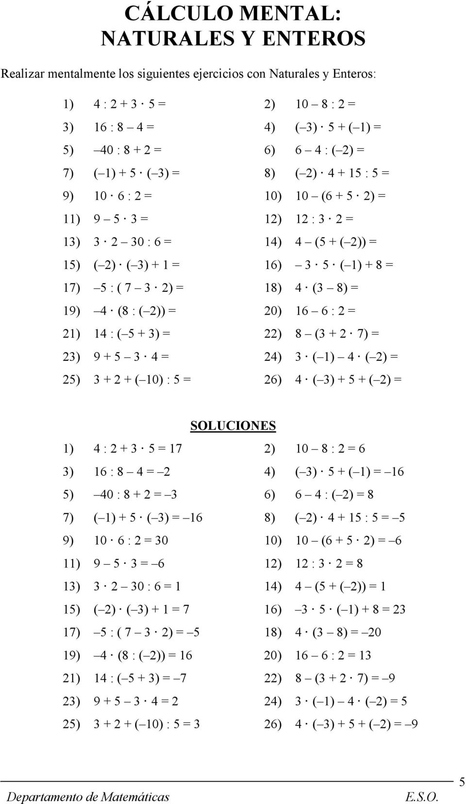 18) 4 (3 8) = 19) 4 (8 : ( 2)) = 20) 16 6 : 2 = 21) 14 : ( 5 + 3) = 22) 8 (3 + 2 7) = 23) 9 + 5 3 4 = 24) 3 ( 1) 4 ( 2) = 25) 3 + 2 + ( 10) : 5 = 26) 4 ( 3) + 5 + ( 2) = SOLUCIONES 1) 4 : 2 + 3 5 =