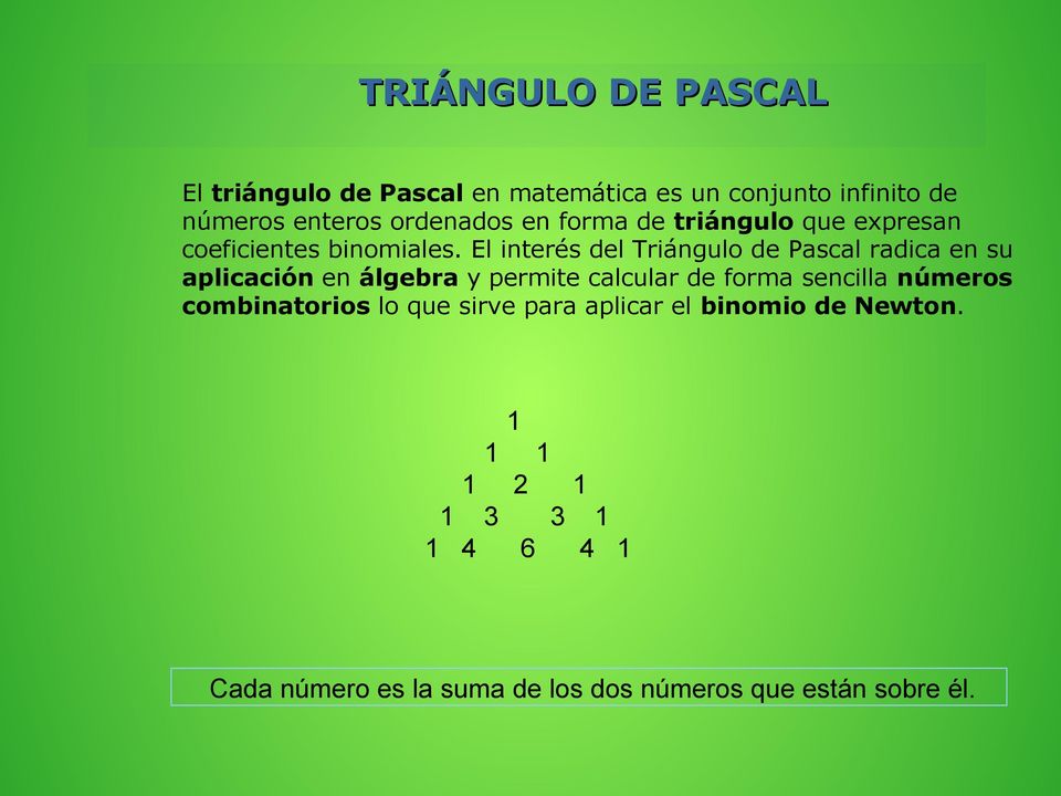 El interés del Triángulo de Pascal radica en su aplicación en álgebra y permite calcular de forma sencilla