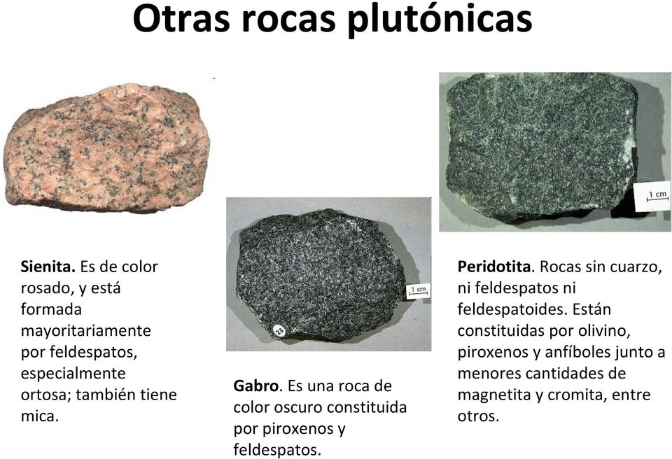 tiene mica. Gabro. Es una roca de color oscuro constituida por piroxenosy feldespatos. Peridotita.