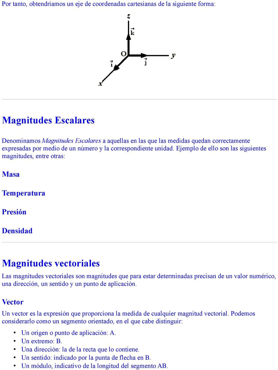 Ejemplo de ello son las siguientes magnitudes, entre otras: Masa Temperatura Presión Densidad Magnitudes vectoriales Las magnitudes vectoriales son magnitudes que para estar determinadas precisan de