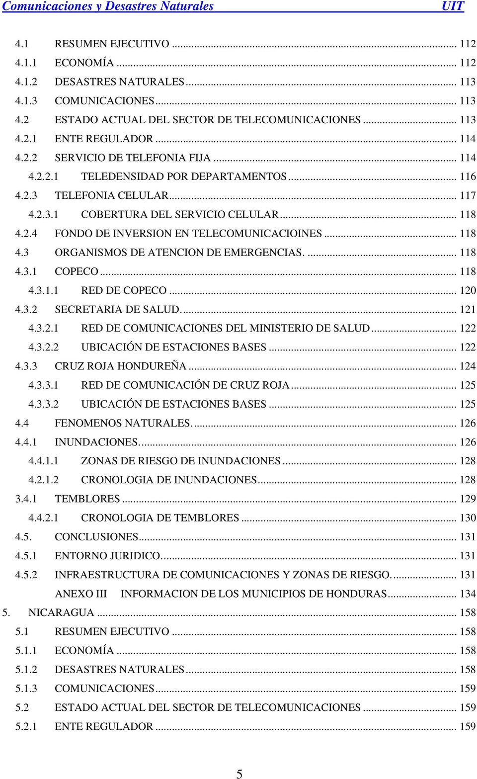 .. 118 4.3 ORGANISMOS DE ATENCION DE EMERGENCIAS.... 118 4.3.1 COPECO... 118 4.3.1.1 RED DE COPECO... 120 4.3.2 SECRETARIA DE SALUD... 121 4.3.2.1 RED DE COMUNICACIONES DEL MINISTERIO DE SALUD... 122 4.