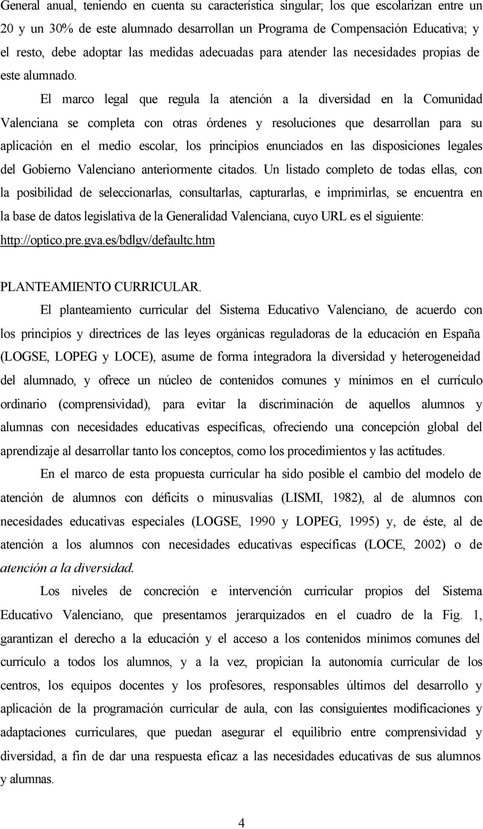 El marco legal que regula la atención a la diversidad en la Comunidad Valenciana se completa con otras órdenes y resoluciones que desarrollan para su aplicación en el medio escolar, los principios
