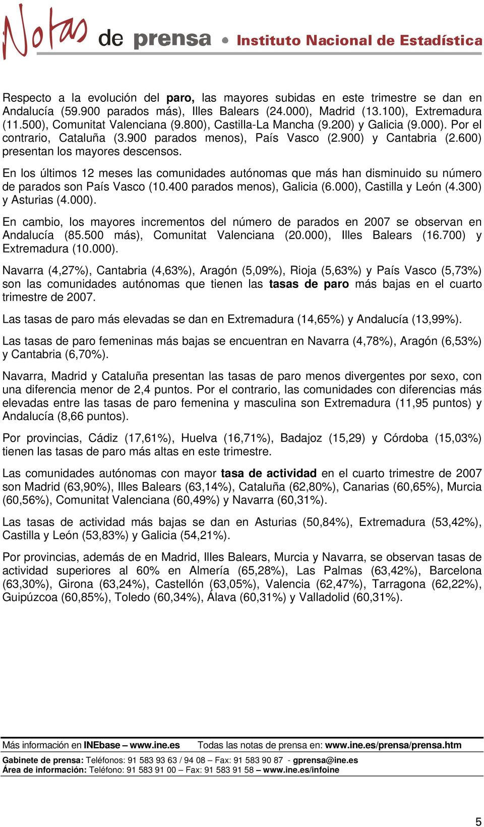 600) presentan los mayores descensos. En los últimos 12 meses las comunidades autónomas que más han disminuido su número de parados son País Vasco (10.400 parados menos), Galicia (6.