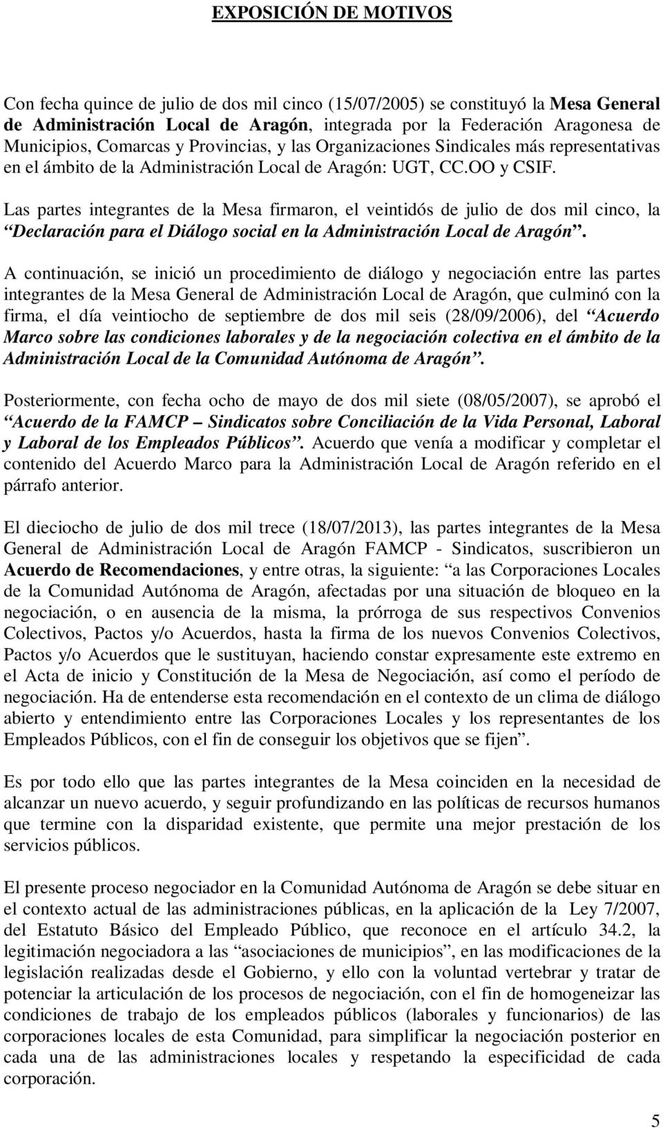 Las partes integrantes de la Mesa firmaron, el veintidós de julio de dos mil cinco, la Declaración para el Diálogo social en la Administración Local de Aragón.