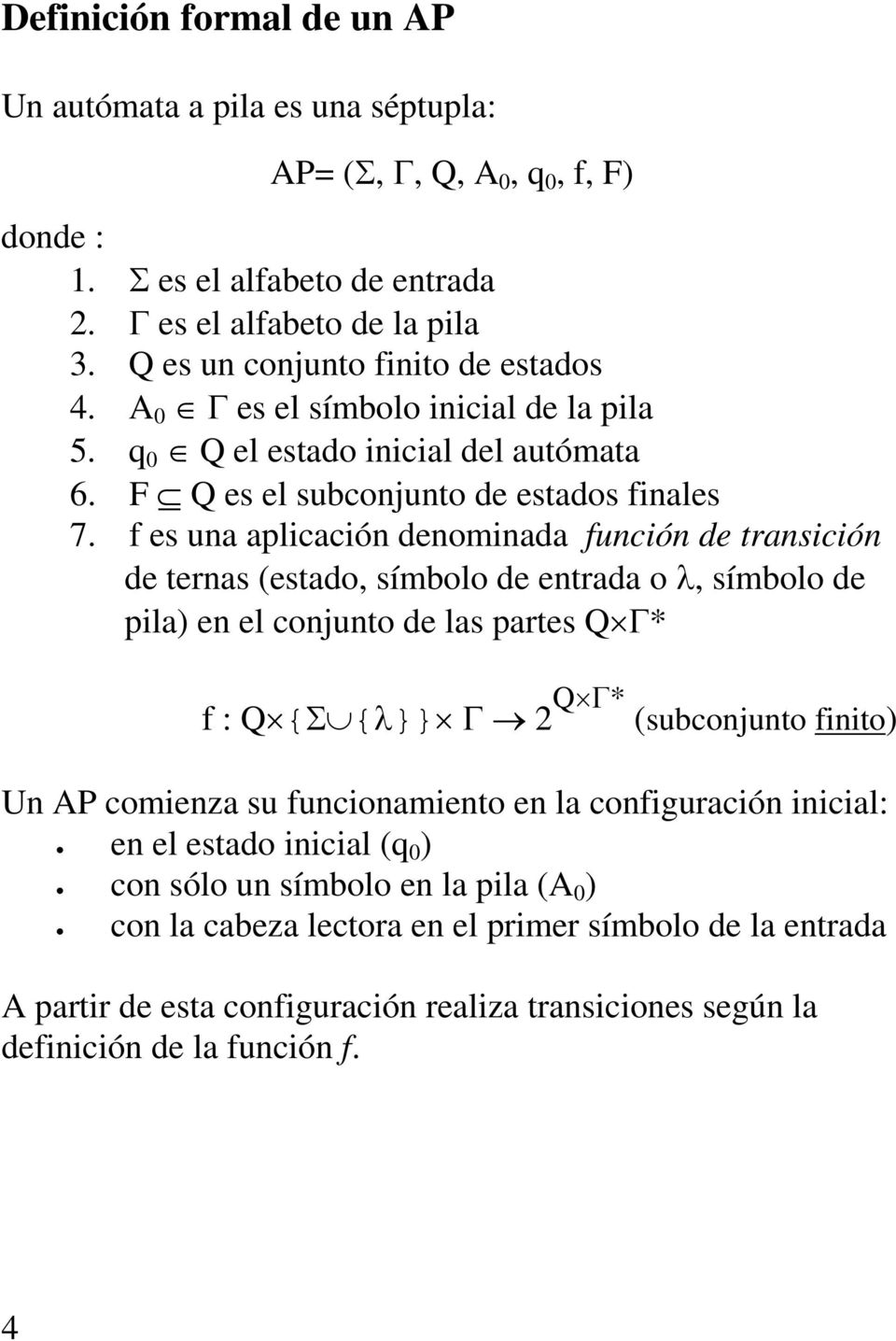 f es una aplicación denominada función de transición de ternas (estado, símbolo de entrada o λ, símbolo de pila) en el conjunto de las partes Q Γ* f : Q {Σ {λ}} Γ 2 Q Γ* (subconjunto finito) Un AP