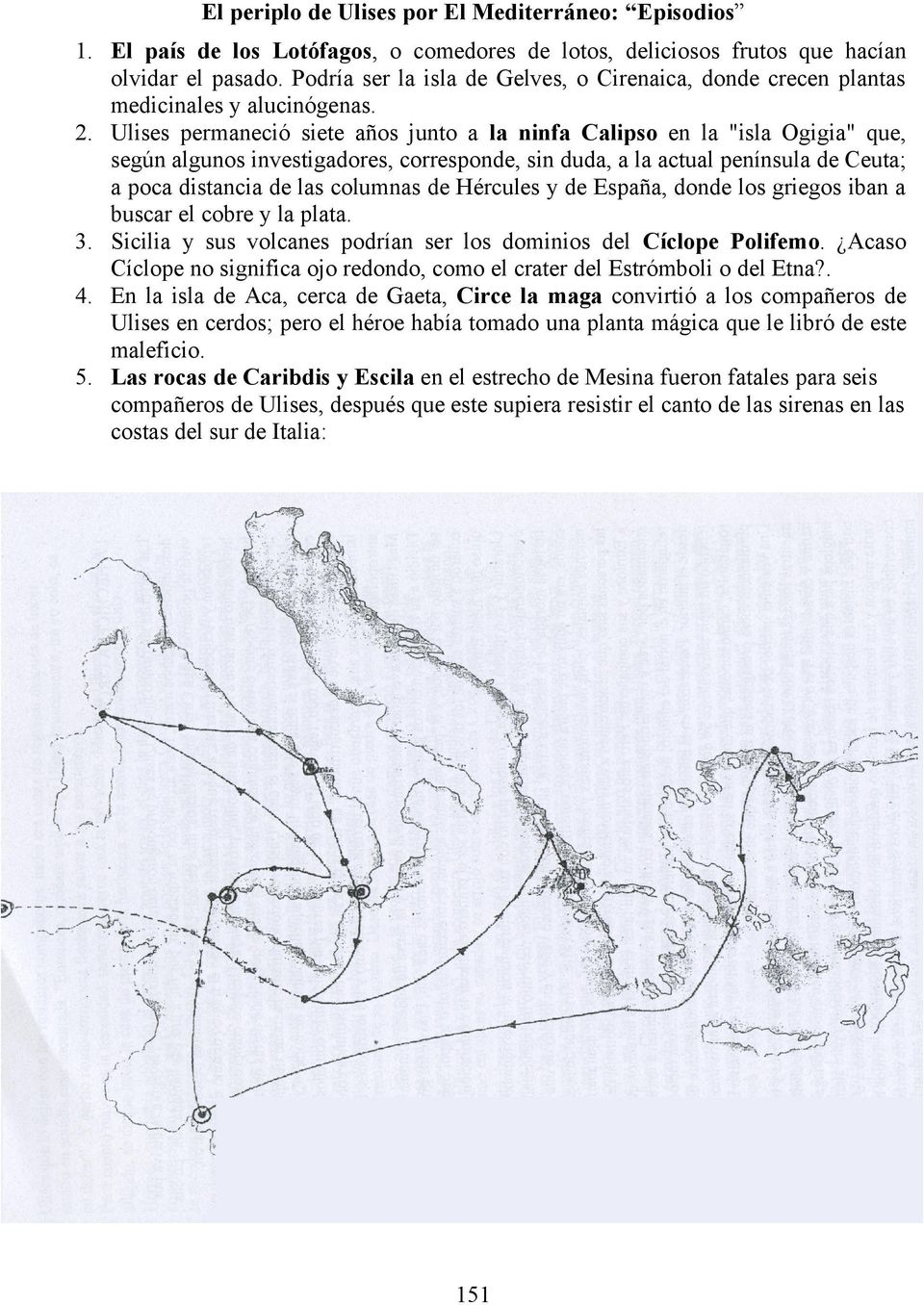 Ulises permaneció siete años junto a la ninfa Calipso en la "isla Ogigia" que, según algunos investigadores, corresponde, sin duda, a la actual península de Ceuta; a poca distancia de las columnas de