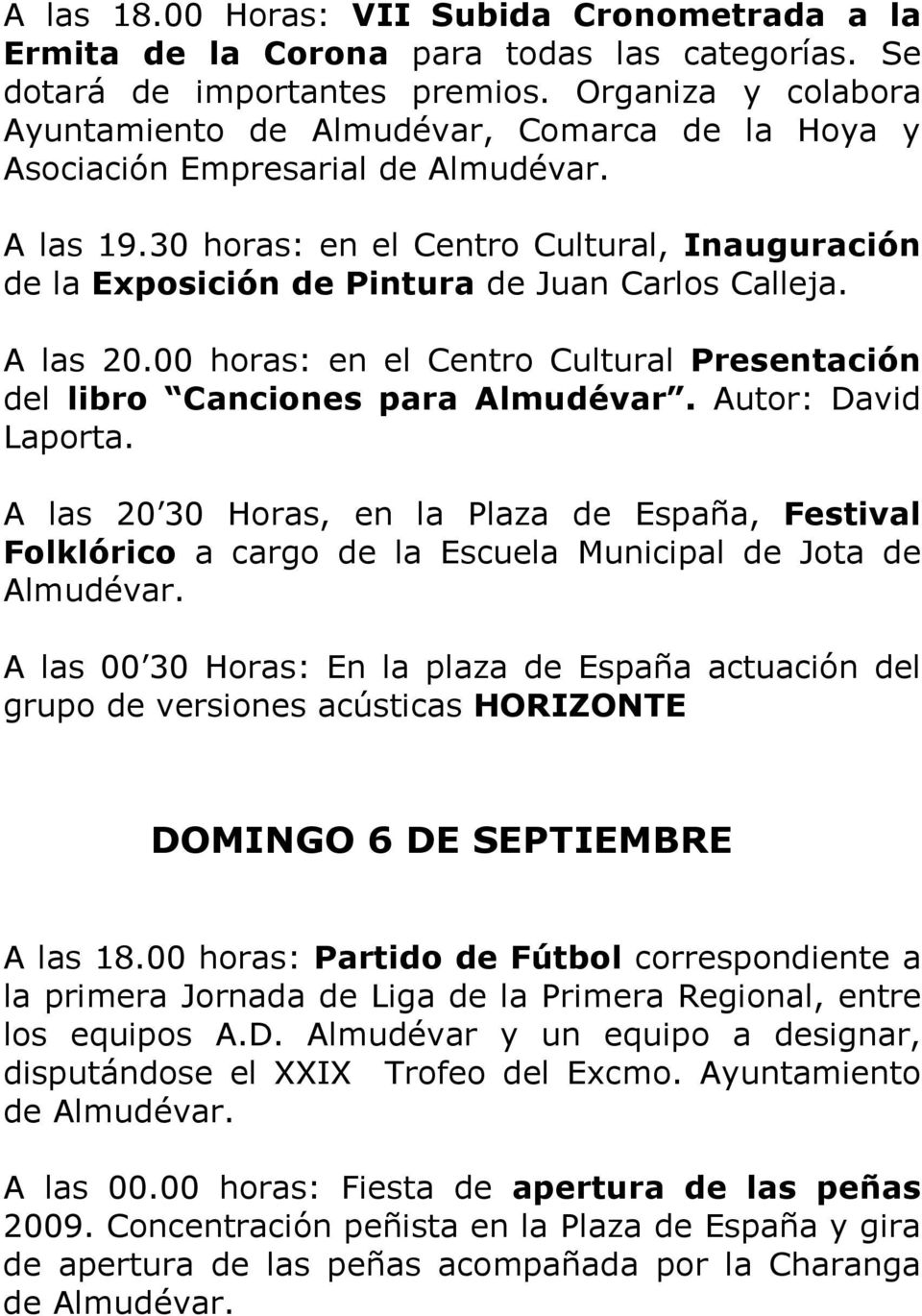 30 horas: en el Centro Cultural, Inauguración de la Exposición de Pintura de Juan Carlos Calleja. A las 20.00 horas: en el Centro Cultural Presentación del libro Canciones para Almudévar.