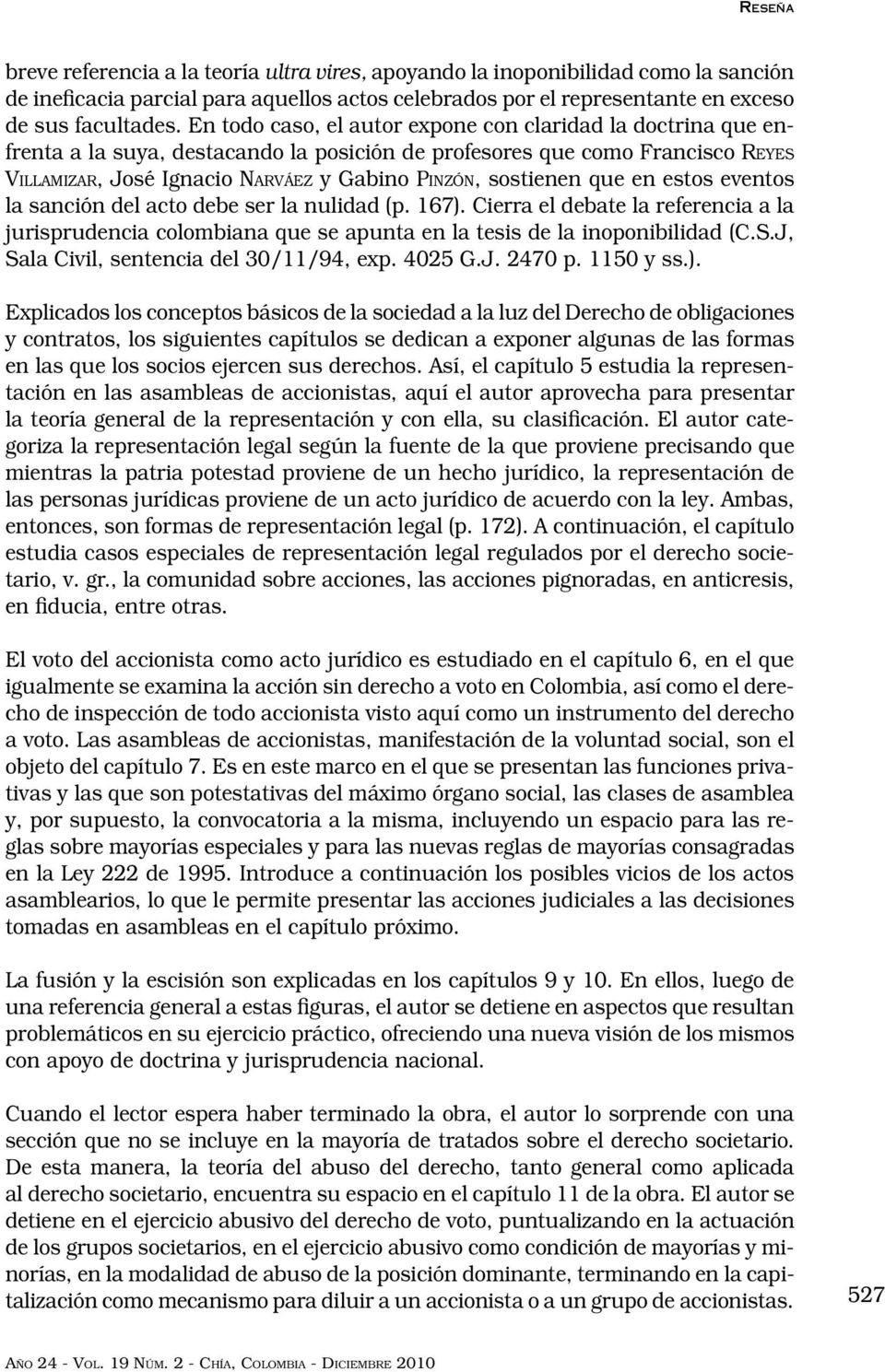 sostienen que en estos eventos la sanción del acto debe ser la nulidad (p. 167). Cierra el debate la referencia a la jurisprudencia colombiana que se apunta en la tesis de la inoponibilidad (C.S.